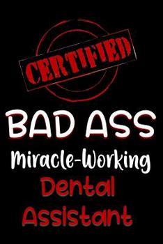Paperback Certified Bad Ass Miracle-Working Dental Assistant: Funny Gift Notebook for Employee, Coworker or Boss Book