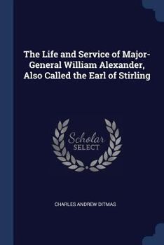 Paperback The Life and Service of Major-General William Alexander, Also Called the Earl of Stirling Book