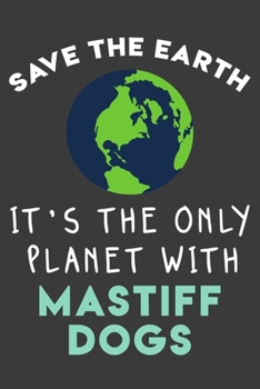 Save the earth it’s the only planet with Mastiff dogs: Funny & perfect book gift note book journal for earth lovers, dog lovers, animal lovers, pet lovers...