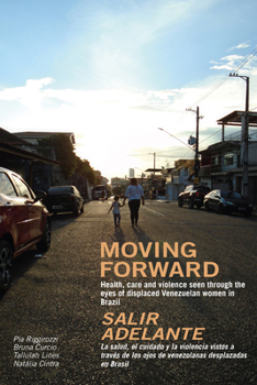 Paperback Moving Forward / Salir Adelante: Health, Care and Violence Seen Through the Eyes of Displaced Venezuelan Women in Brazil / La Salud, El Cuidado Y La V Book