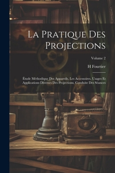 Paperback La Pratique Des Projections: Étude Méthodique Des Appareils, Les Accessoires, Usages Et Applications Diverses Des Projections, Conduite Des Séances [French] Book