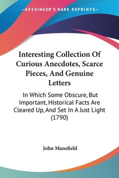 Paperback Interesting Collection Of Curious Anecdotes, Scarce Pieces, And Genuine Letters: In Which Some Obscure, But Important, Historical Facts Are Cleared Up Book