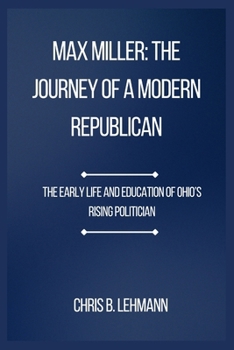Max Miller: The Journey of a Modern Republican: The Early Life and Education of Ohio’s Rising Politician