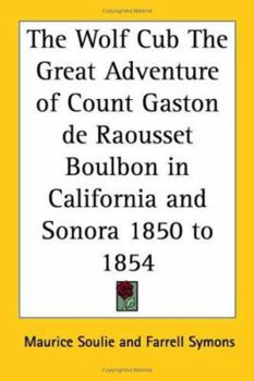 The Wolf Cub the Great Adventure of Count Gaston De Raousset Boulbon in California And Sonora 1850 to 1854