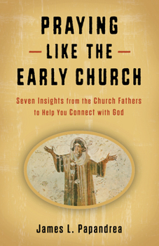 Paperback Praying Like the Early Church: Seven Insights from the Church Fathers to Help You Connect with God Book