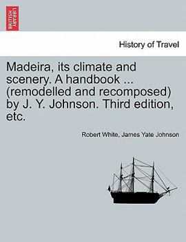 Paperback Madeira, Its Climate and Scenery. a Handbook ... (Remodelled and Recomposed) by J. Y. Johnson. Third Edition, Etc. Book