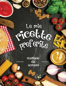 Paperback Le mie ricette preferite: ricettario da scrivere; Trasforma tutti i tuoi appunti in un bellissimo libro di cucina! Il regalo ideale per gli aman [Italian] Book