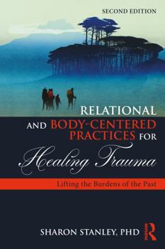 Paperback Relational and Body-Centered Practices for Healing Trauma: Lifting the Burdens of the Past Book