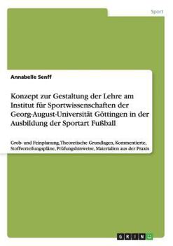 Konzept zur Gestaltung der Lehre am Institut f�r Sportwissenschaften der Georg-August-Universit�t G�ttingen in der Ausbildung der Sportart Fu�ball: Grob- und Feinplanung, Theoretische Grundlagen, Komm