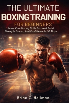 Paperback The Ultimate Boxing Training for Beginners: Learn Core Boxing Skills Fast And Build Strength, Speed, And Confidence In 30 Days Book