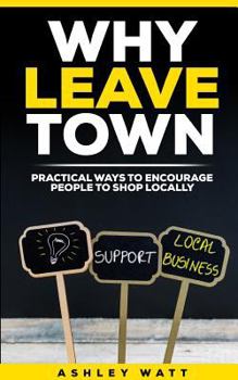Paperback Why Leave Town: Practical Ways to Encourage People to Shop Locally Book