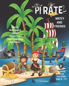 Pirate Matey And Friends Activity Book For Kids Age 6 -12: Unleash Your Child's Creativity With These Fun Games, Mazes And Puzzles, Pirate Activity ... 6-12 | 24 Color Interior Pages | 8 x 10 Inch