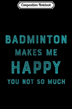 Composition Notebook: Badminton Makes Me Happy Funny Sports Tournament  Journal/Notebook Blank Lined Ruled 6x9 100 Pages