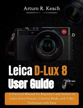 Paperback Leica D-Lux 8 User Guide: A Practical Manual for Beginners and Seniors to Learn Every Feature, Creative Mode, and Video Technique with Ease Book