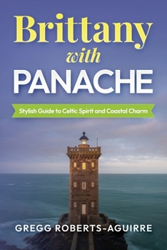 Brittany with Panache: Stylish Guide to Celtic Spirit and Coastal Charm (Panache Travel Guides with Pictures)
