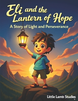 Eli and the Lantern of Hope: A Story of Light and Perseverance: A heartwarming Christian story of courage, kindness, and trusting God’s light in dark times. (Faith-Filled Adventures)