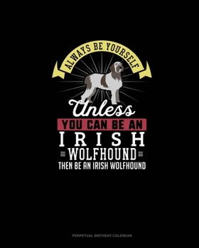 Always Be Yourself Unless You Can Be An Irish Wolfhound Then Be An Irish Wolfhound: Perpetual Birthday Calendar
