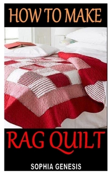 Paperback How to Make Rag Quilt: Discover the complete guides on everything you need to know about rag quilting Book