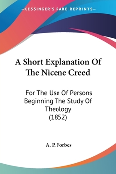 Paperback A Short Explanation Of The Nicene Creed: For The Use Of Persons Beginning The Study Of Theology (1852) Book