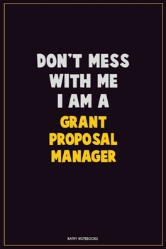 Don't Mess With Me, I Am A Grant Proposal Manager: Career Motivational Quotes 6x9 120 Pages Blank Lined Notebook Journal