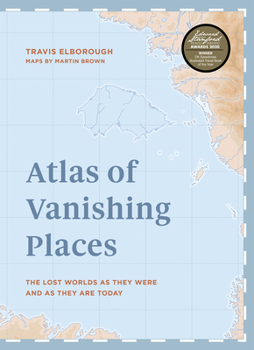 Atlas of Vanishing Places: The Lost Worlds as They Were and as They are Today - Book  of the Unexpected Atlases