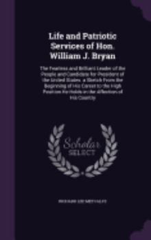 Hardcover Life and Patriotic Services of Hon. William J. Bryan: The Fearless and Brilliant Leader of the People and Candidate for President of the United States Book