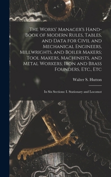 Hardcover The Works' Manager's Hand-Book of Modern Rules, Tables, and Data for Civil and Mechanical Engineers, Millwrights, and Boiler Makers; Tool Makers, Mach Book