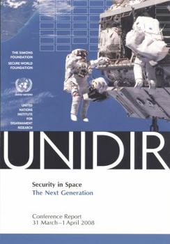 Security In Space: The Next Generation, Conference Report, 31 March 1 April 2008 (United Nations Institute For Disarmament Research)