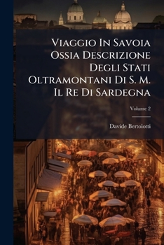 Viaggio In Savoia Ossia Descrizione Degli Stati Oltramontani Di S. M. Il Re Di Sardegna, Volume 2