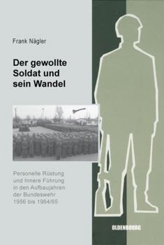 Hardcover Der Gewollte Soldat Und Sein Wandel: Personelle Rüstung Und Innere Führung in Den Aufbaujahren Der Bundeswehr 1956 Bis 1964/65 [German] Book