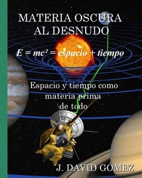Materia Oscura Al Desnudo : Espacio y Tiempo Como Materia Prima de Todo