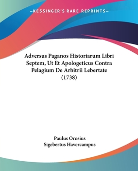 Paperback Adversus Paganos Historiarum Libri Septem, Ut Et Apologeticus Contra Pelagium De Arbitrii Lebertate (1738) Book