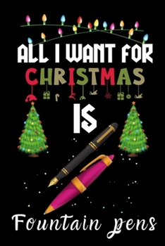 Paperback All I Want For Christmas Is Fountain pens: Fountain pens lovers Appreciation gifts for Xmas, Funny Fountain pens Christmas Notebook / Thanksgiving & C Book