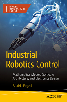 Paperback Industrial Robotics Control: Mathematical Models, Software Architecture, and Electronics Design Book