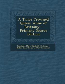 A Twice Crowned Queen: Anne of Brittany - Primary Source Edition