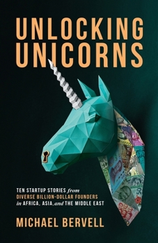 Paperback Unlocking Unicorns: Ten Startup Stories from Diverse Billion-dollar Founders in Africa, Asia, and the Middle East Book