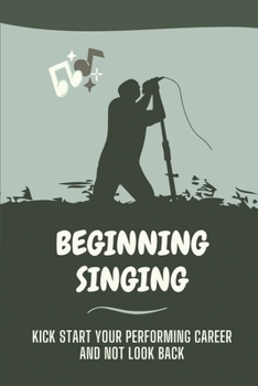 Paperback Beginning Singing: Kick Start Your Performing Career And Not Look Back: How To Singing For A Living Book