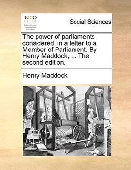 Paperback The Power of Parliaments Considered, in a Letter to a Member of Parliament. by Henry Maddock, ... the Second Edition. Book