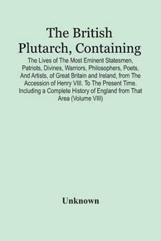 Paperback The British Plutarch, Containing The Lives Of The Most Eminent Statesmen, Patriots, Divines, Warriors, Philosophers, Poets, And Artists, Of Great Brit Book