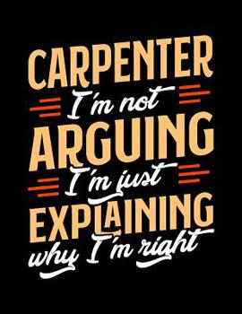 Paperback Carpenter I'm Not Arguing I'm Just Explaining Why I'm Right: Appointment Book Undated 52-Week Hourly Schedule Calender Book