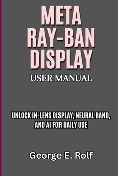 Paperback Meta Ray-Ban Display User Manual: Unlock In-Lens Display, Neural Band, and AI for Daily Use Book