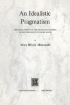 Paperback An Idealistic Pragmatism: The Development of the Pragmatic Element in the Philosophy of Josiah Royce Book