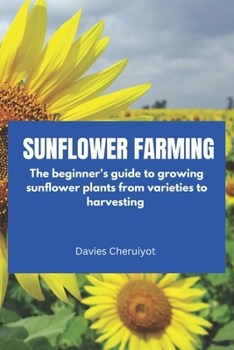 Paperback Sunflower Farming: The beginner's guide to growing sunflower plants from varieties to harvesting Book