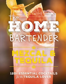 Hardcover The Home Bartender: Mezcal and Tequila: 100+ Essential Cocktails for the Tequila Lover Book
