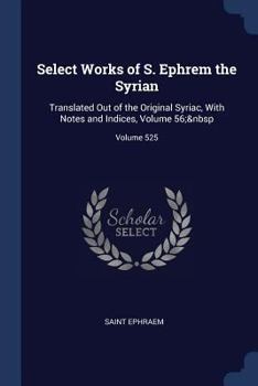 Paperback Select Works of S. Ephrem the Syrian: Translated Out of the Original Syriac, With Notes and Indices, Volume 56; Volume 525 Book
