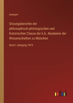 Paperback Sitzungsberichte der philosophisch-philologischen und historischen Classe der k.b. Akademie der Wissenschaften zu München: Band I Jahrgang 1874 [German] Book