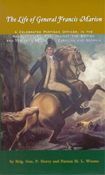 Paperback The Life of General Francis Marion: A Celebrated Partisan Officer, in the Revolutionary War, Against the British and Tories in South Carolina and Geor Book