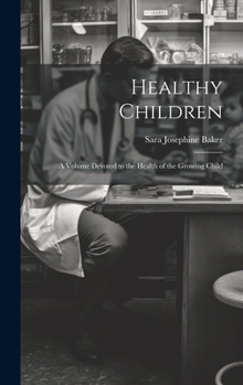 Healthy Children: A Volume Devoted To The Health Of The Growing Child