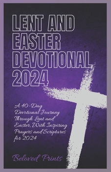 Paperback Lent and Easter Devotional 2024: A 40-Day Devotional Journey Through Lent and Easter, With Inspiring Prayers and Scriptures for 2024 Book