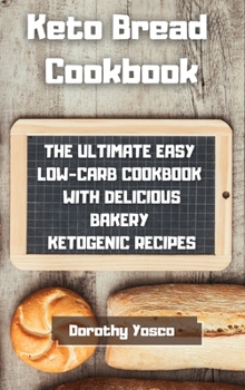 Keto Bread Cookbook: The Ultimate Easy Low-Carb Cookbook With Delicious Bakery Ketogenic Recipes.